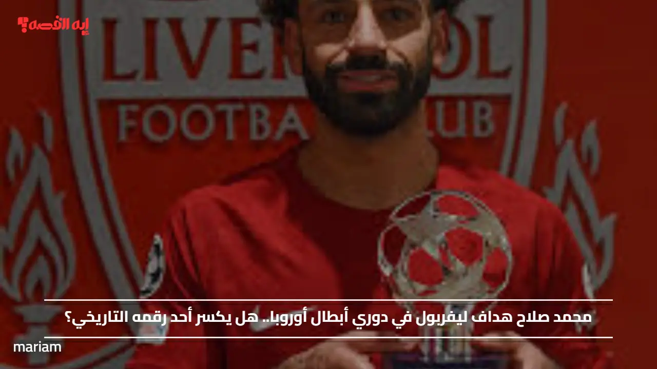 محمد صلاح هداف ليفربول في دوري أبطال أوروبا.. هل يكسر أحد رقمه التاريخي؟